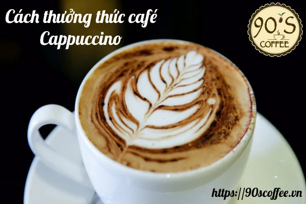 Cach thuong thuc cafe Cappuccino chuan phong cach thuong lưu cua Y