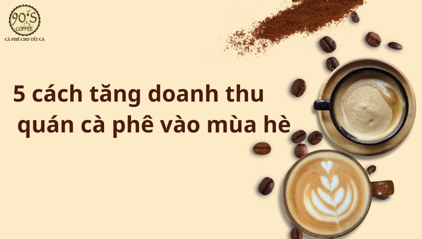 5 cách tăng doanh thu quán cà phê vào mùa hè